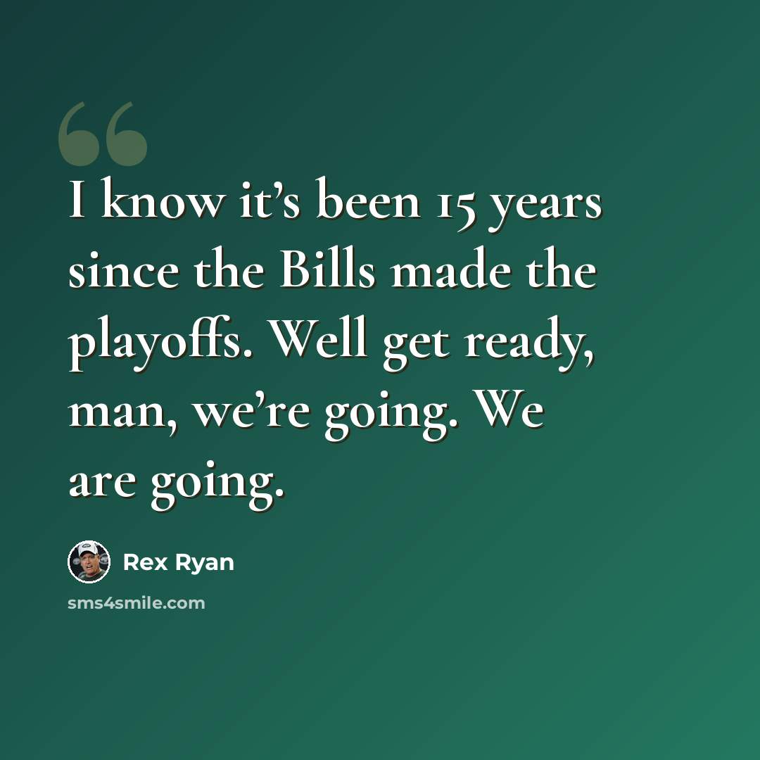 “I know it’s been 15 years since the Bills made the playoffs. Well get ready, man, we’re going. We are going.” quote by Rex Ryan