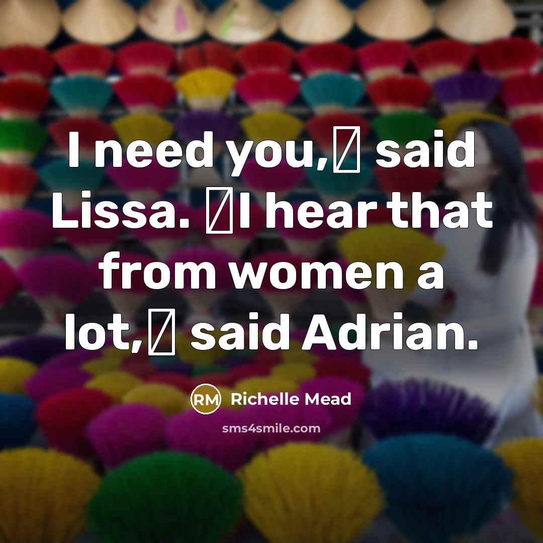 “I need you,ʺ said Lissa. ʺI hear that from women a lot,ʺ said Adrian.” quote by Richelle Mead