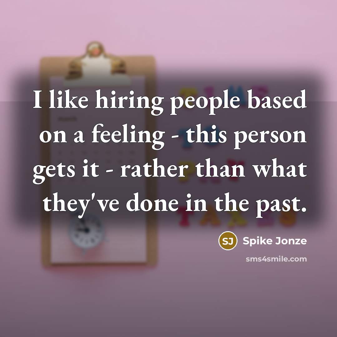 “I like hiring people based on a feeling - this person gets it - rather than what they've done in the past.” quote by Spike Jonze