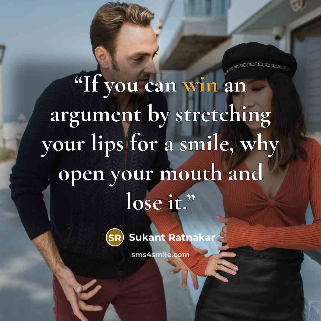 “If you can win an argument by stretching your lips for a smile, why open your mouth and lose it.” quote by Sukant Ratnakar