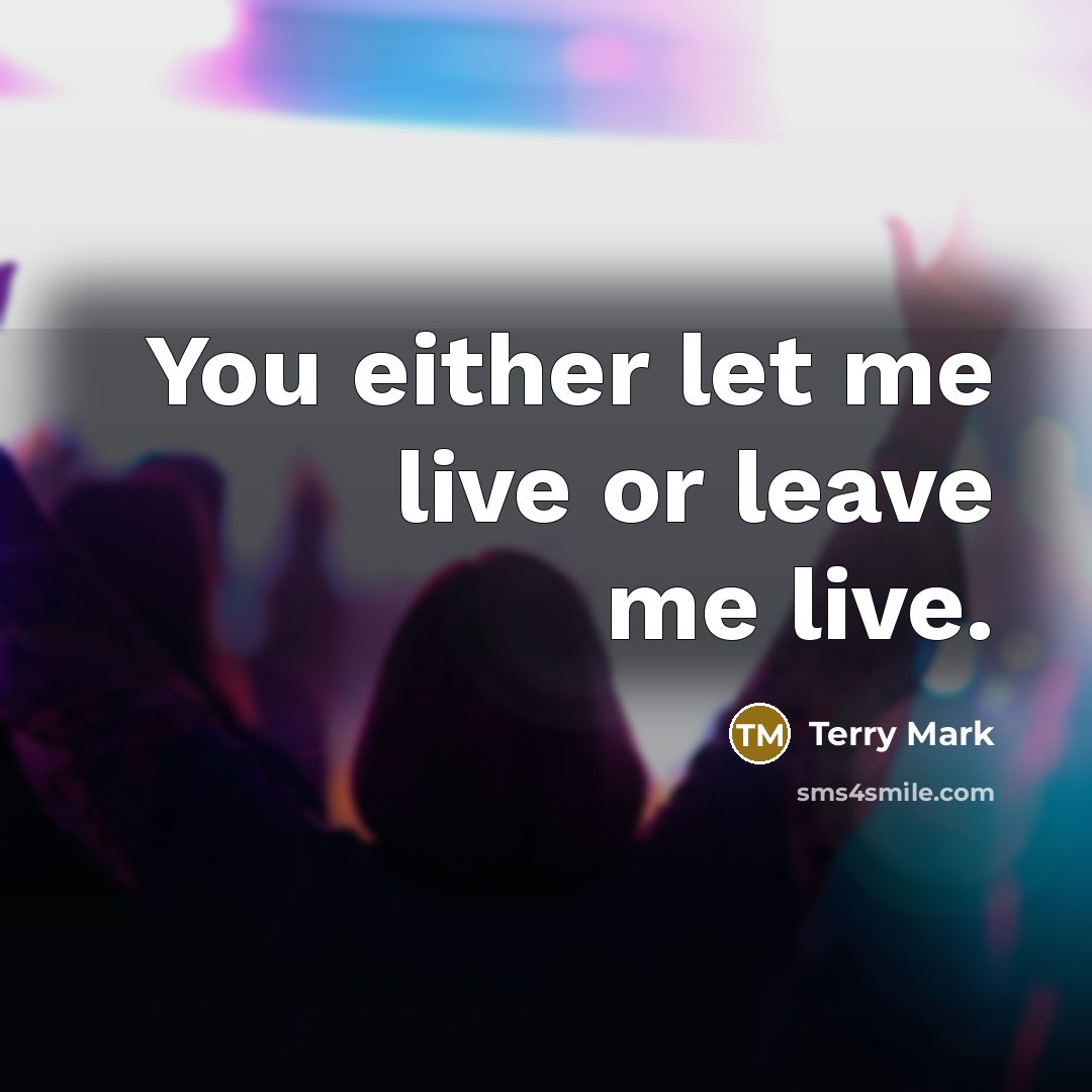 “You either let me live or leave me live.” quote by Terry Mark
