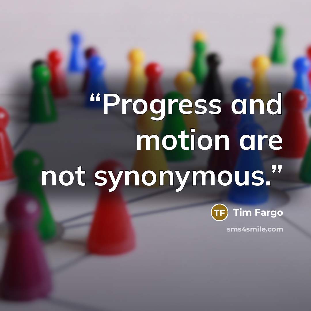 “Progress and motion are not synonymous.” quote by Tim Fargo