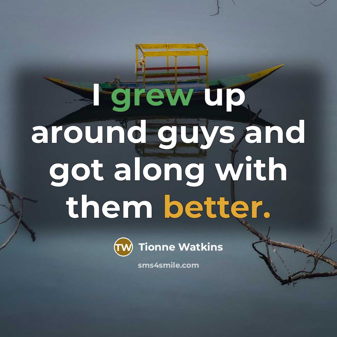 “I grew up around guys and got along with them better.” quote by Tionne Watkins