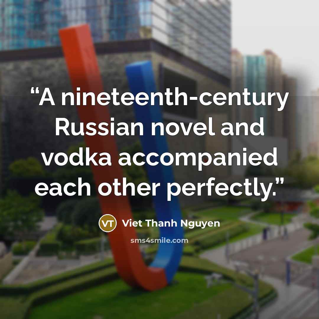 “A nineteenth-century Russian novel and vodka accompanied each other perfectly.” quote by Viet Thanh Nguyen
