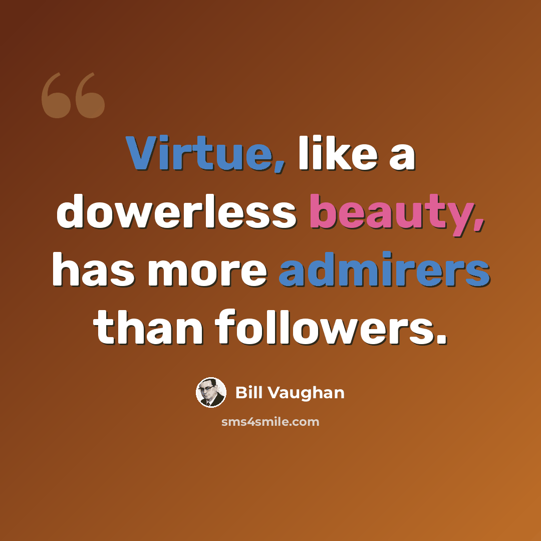 “Virtue, like a dowerless beauty, has more admirers than followers.” quote by Bill Vaughan