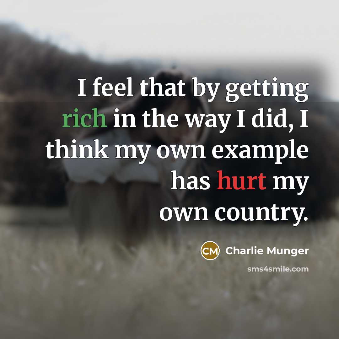 “I feel that by getting rich in the way I did, I think my own example has hurt my own country.” quote by Charlie Munger