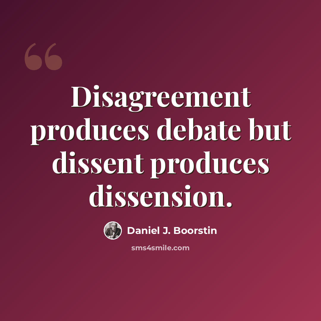 “Disagreement produces debate but dissent produces dissension.” quote by Daniel J. Boorstin