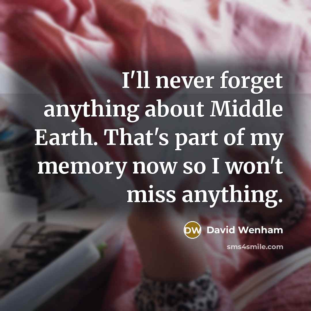 “I'll never forget anything about Middle Earth. That's part of my memory now so I won't miss anything.” quote by David Wenham