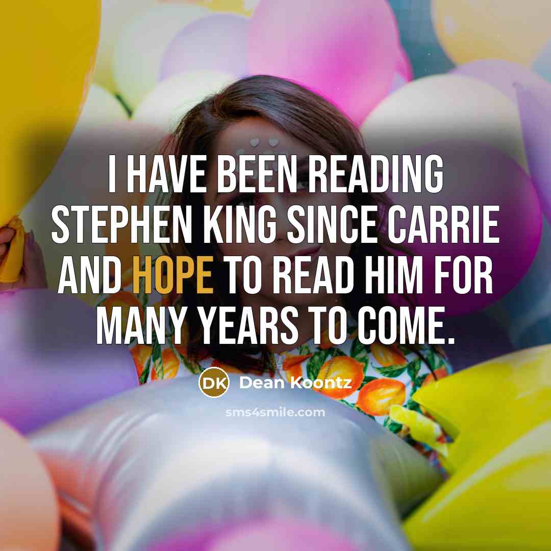 “I have been reading Stephen King since CARRIE and hope to read him for many years to come.” quote by Dean Koontz