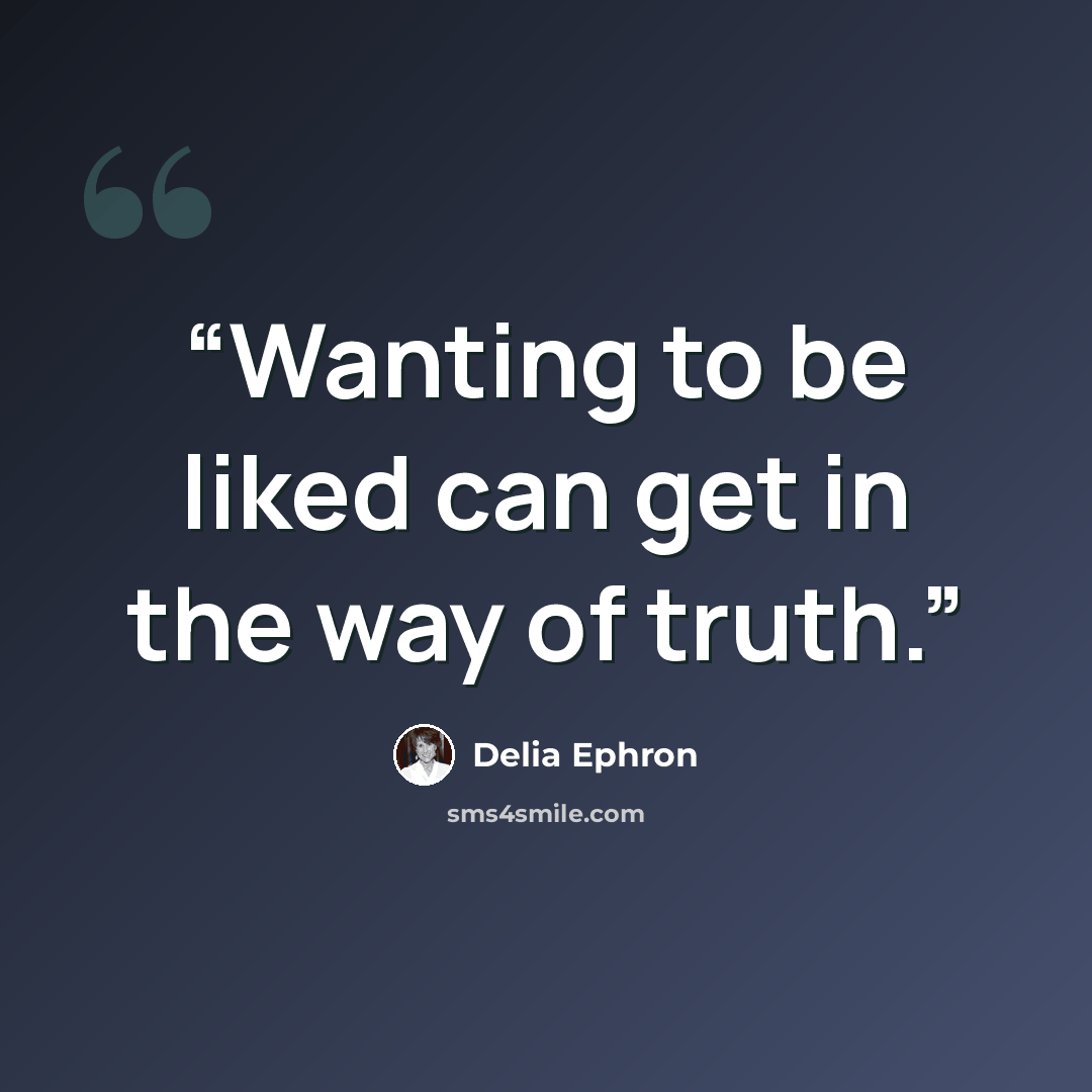 “Wanting to be liked can get in the way of truth.” quote by Delia Ephron