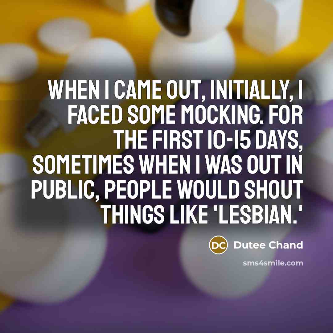 “When I came out, initially, I faced some mocking. For the first 10-15 days, sometimes when I was out in public, people would shout things like 'lesbian.'” quote by Dutee Chand