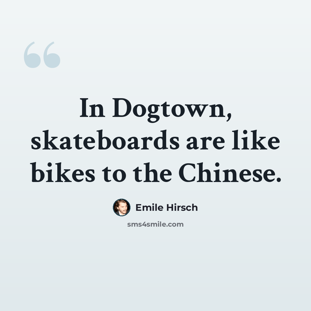 “In Dogtown, skateboards are like bikes to the Chinese.” quote by Emile Hirsch
