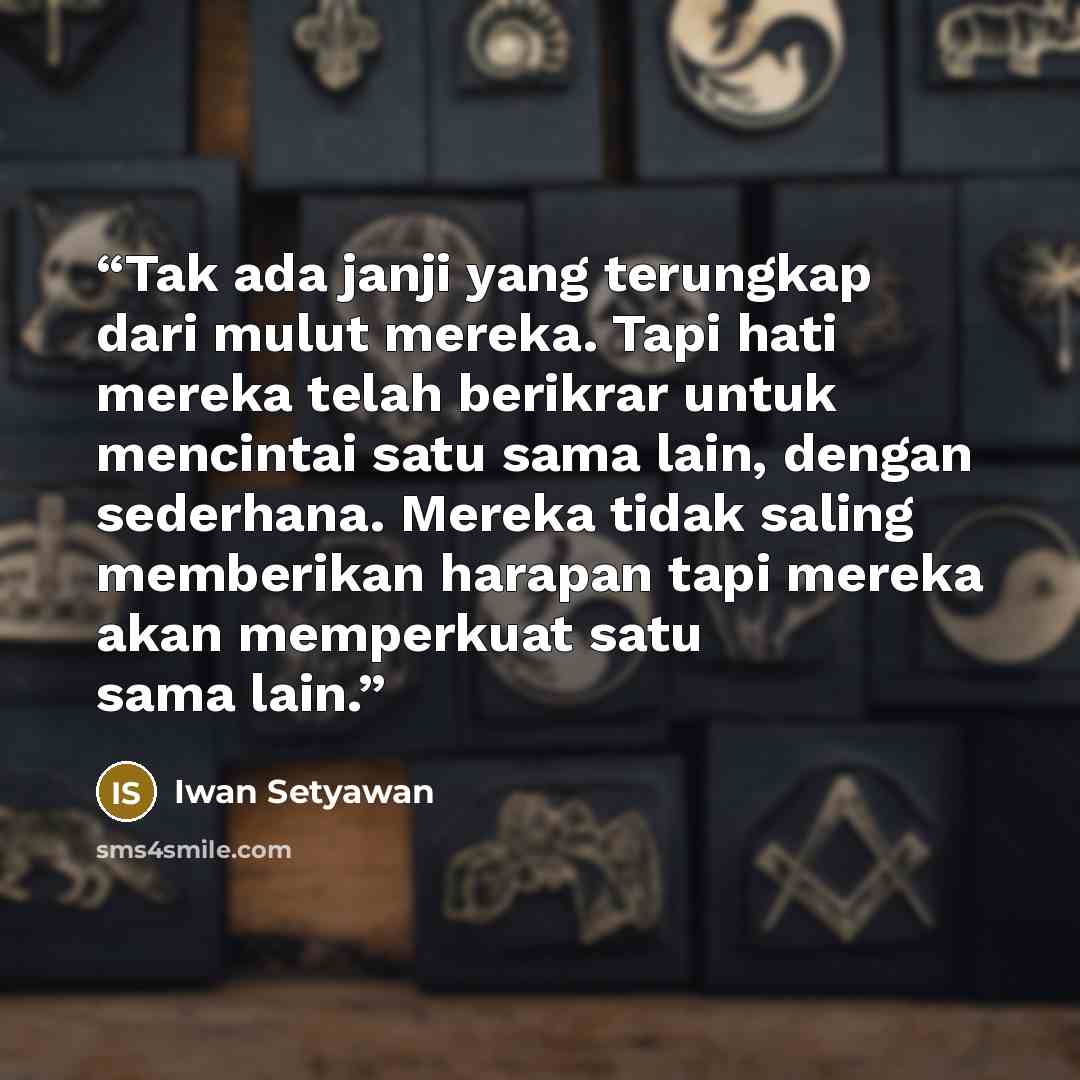 “Tak ada janji yang terungkap dari mulut mereka. Tapi hati mereka telah berikrar untuk mencintai satu sama lain, dengan sederhana. Mereka tidak saling memberikan harapan tapi mereka akan memperkuat satu sama lain.” quote by Iwan Setyawan
