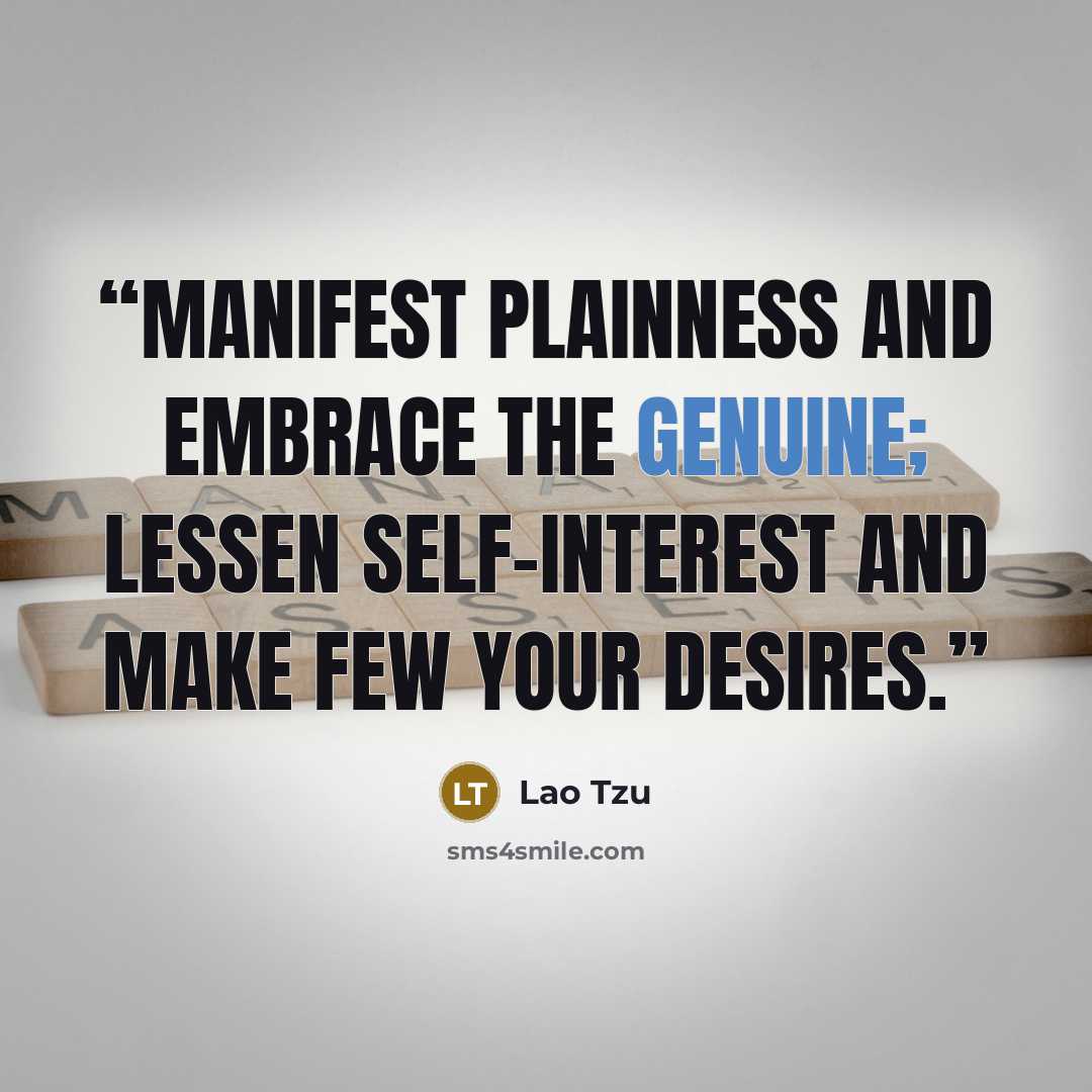 “Manifest plainness and embrace the genuine; lessen self-interest and make few your desires.” quote by Lao Tzu