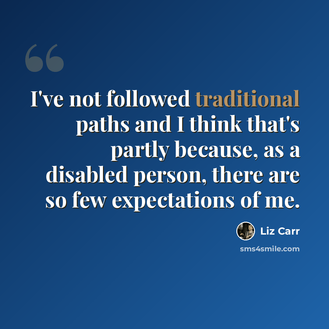 “I've not followed traditional paths and I think that's partly because, as a disabled person, there are so few expectations of me.” quote by Liz Carr