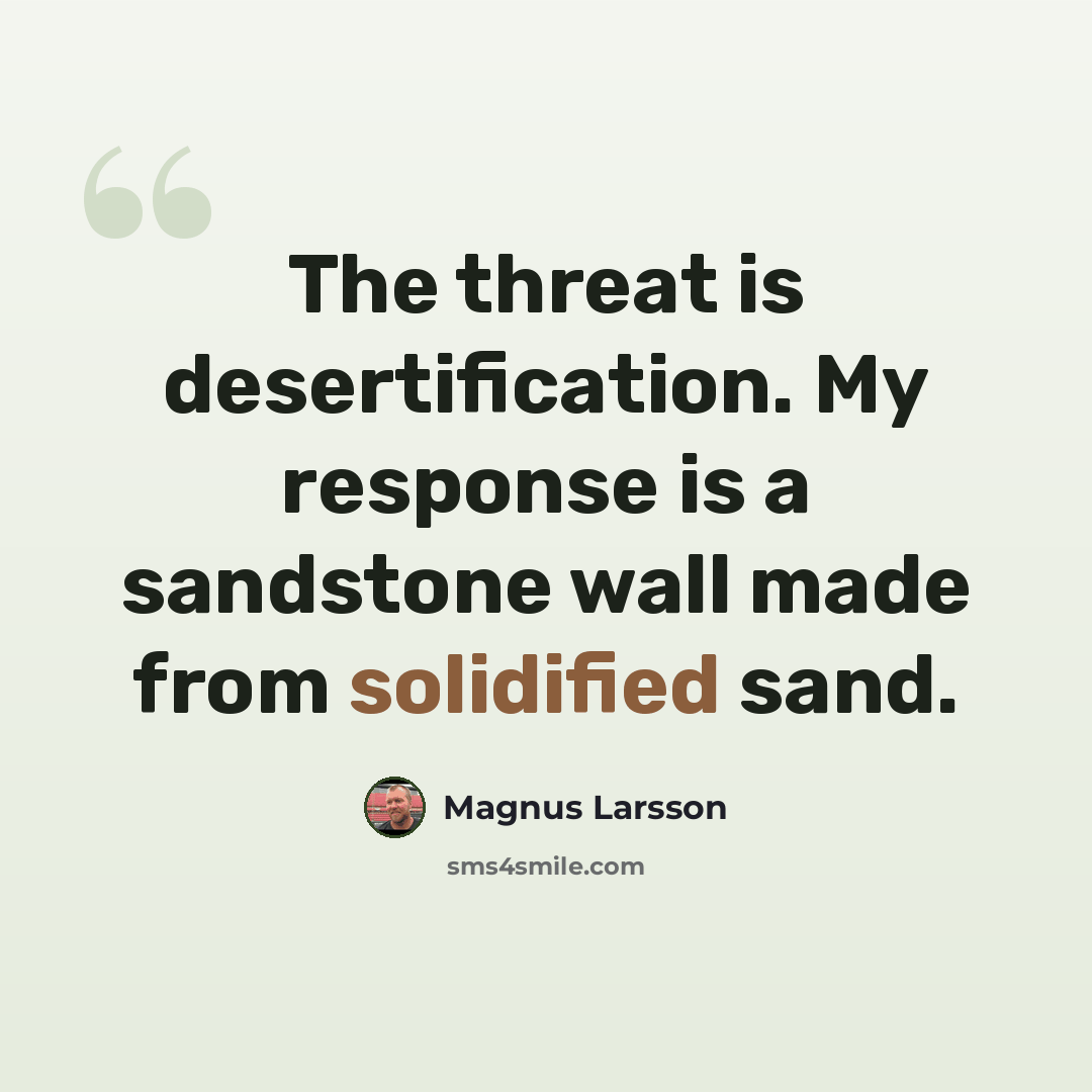 “The threat is desertification. My response is a sandstone wall made from solidified sand.” quote by Magnus Larsson