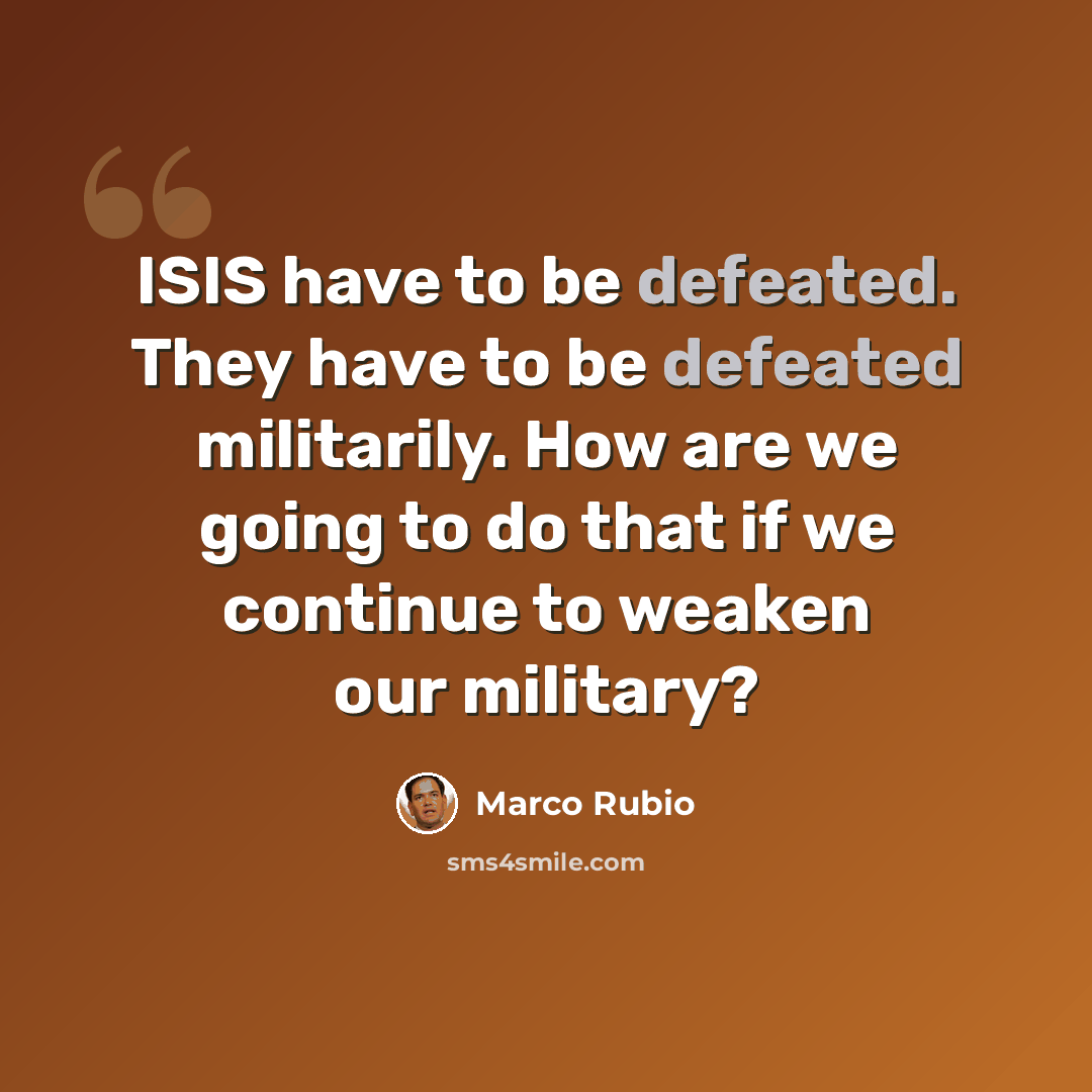 “ISIS have to be defeated. They have to be defeated militarily. How are we going to do that if we continue to weaken our military?” quote by Marco Rubio