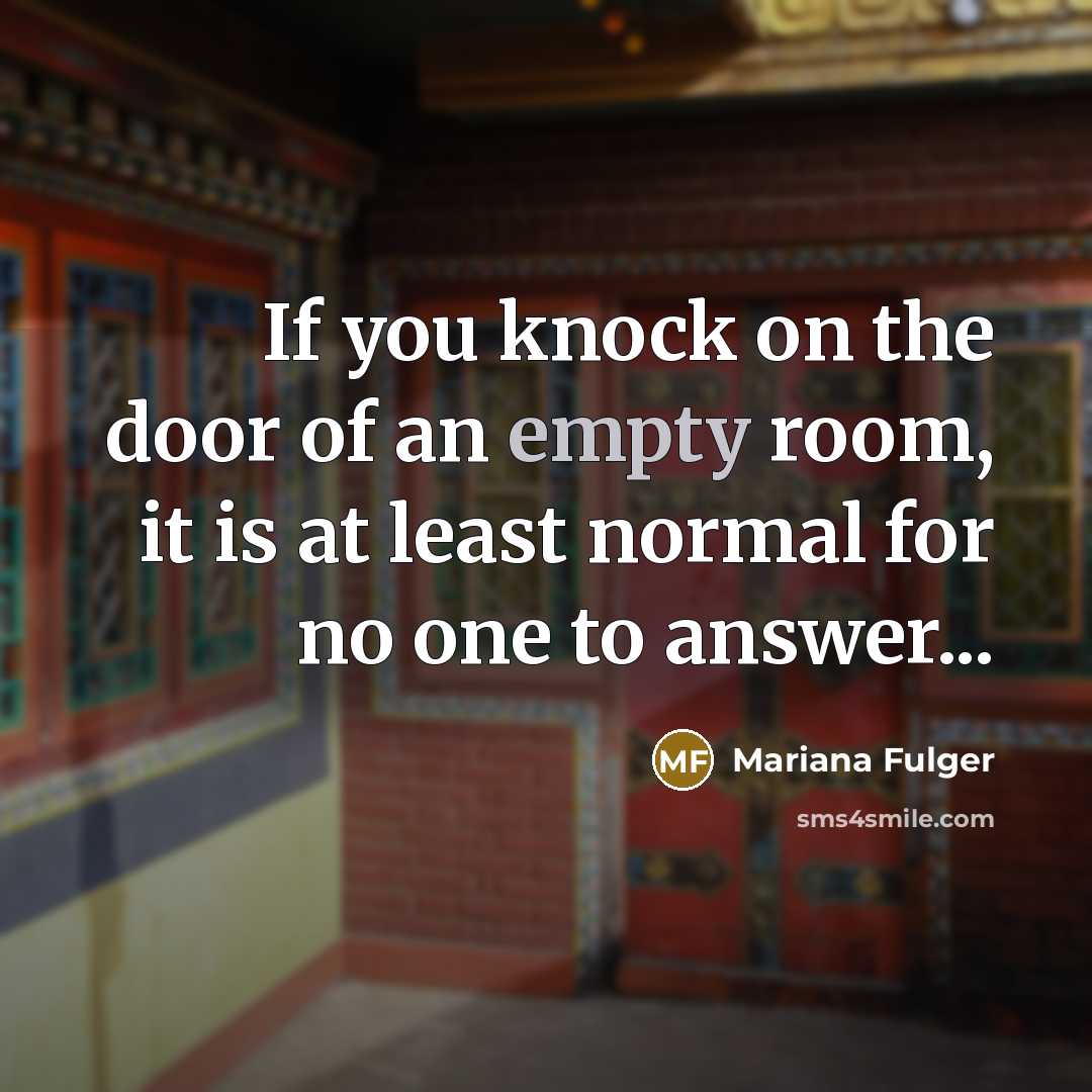 “If you knock on the door of an empty room, it is at least normal for no one to answer...” quote by Mariana Fulger