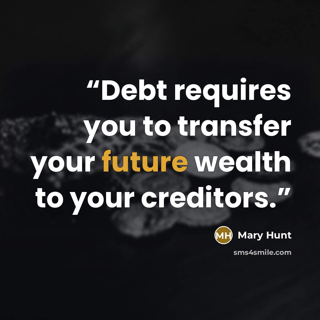 “Debt requires you to transfer your future wealth to your creditors.” quote by Mary Hunt