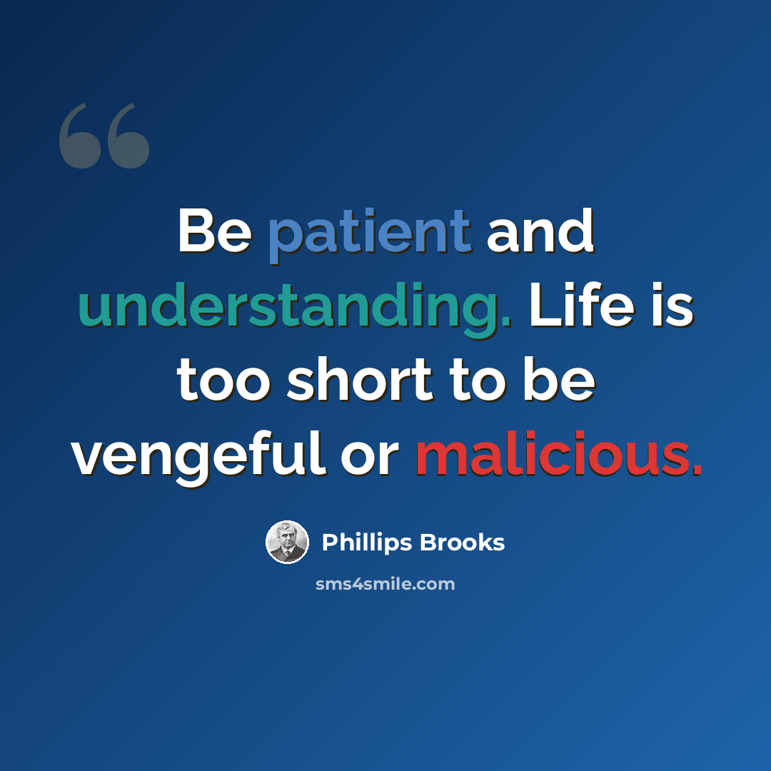“Be patient and understanding. Life is too short to be vengeful or malicious.” quote by Phillips Brooks