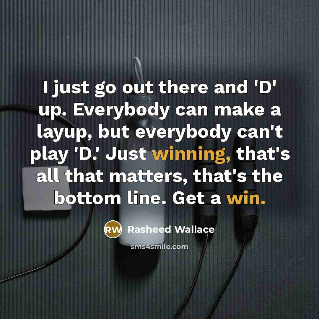 “I just go out there and 'D' up. Everybody can make a layup, but everybody can't play 'D.' Just winning, that's all that matters, that's the bottom line. Get a win.” quote by Rasheed Wallace