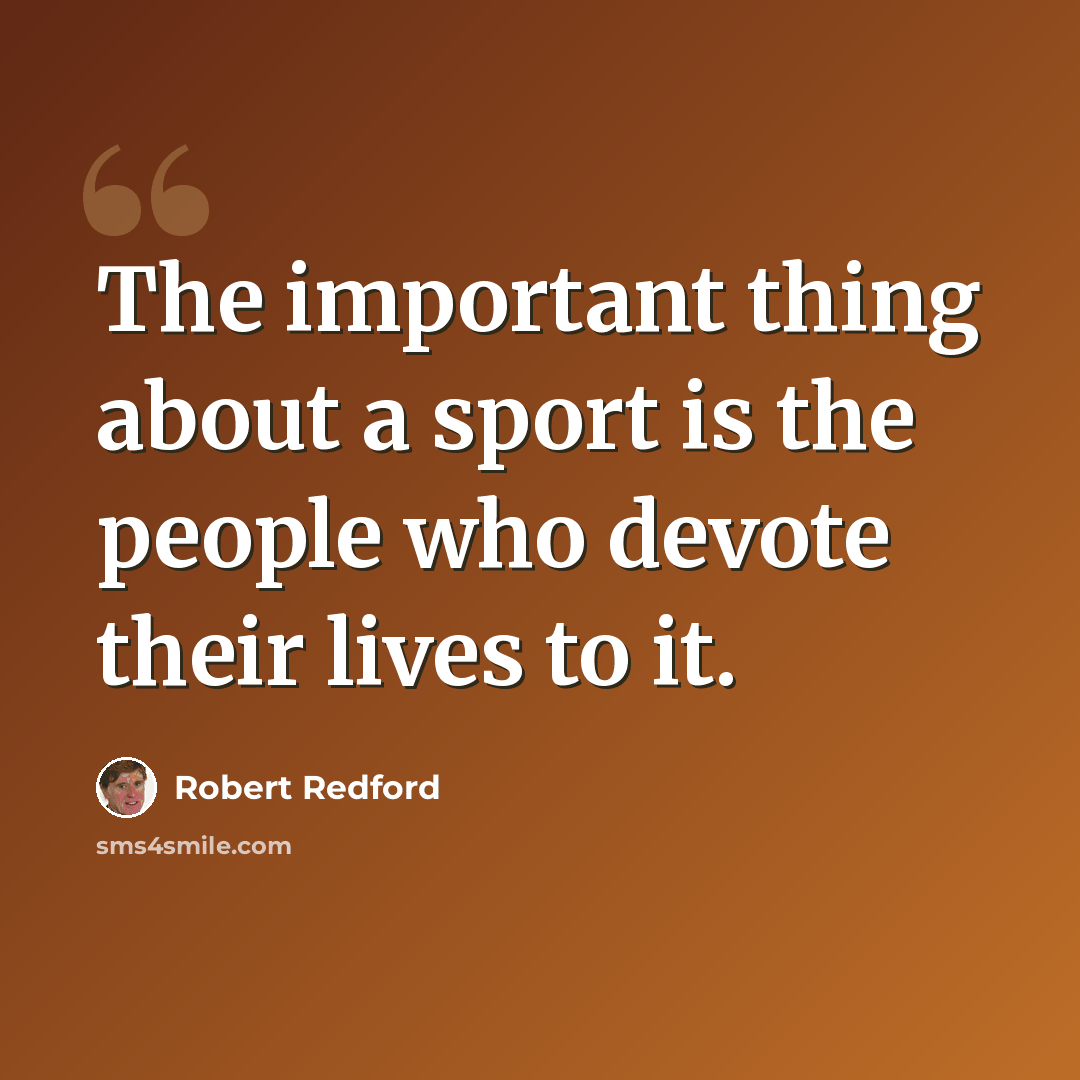 “The important thing about a sport is the people who devote their lives to it.” quote by Robert Redford