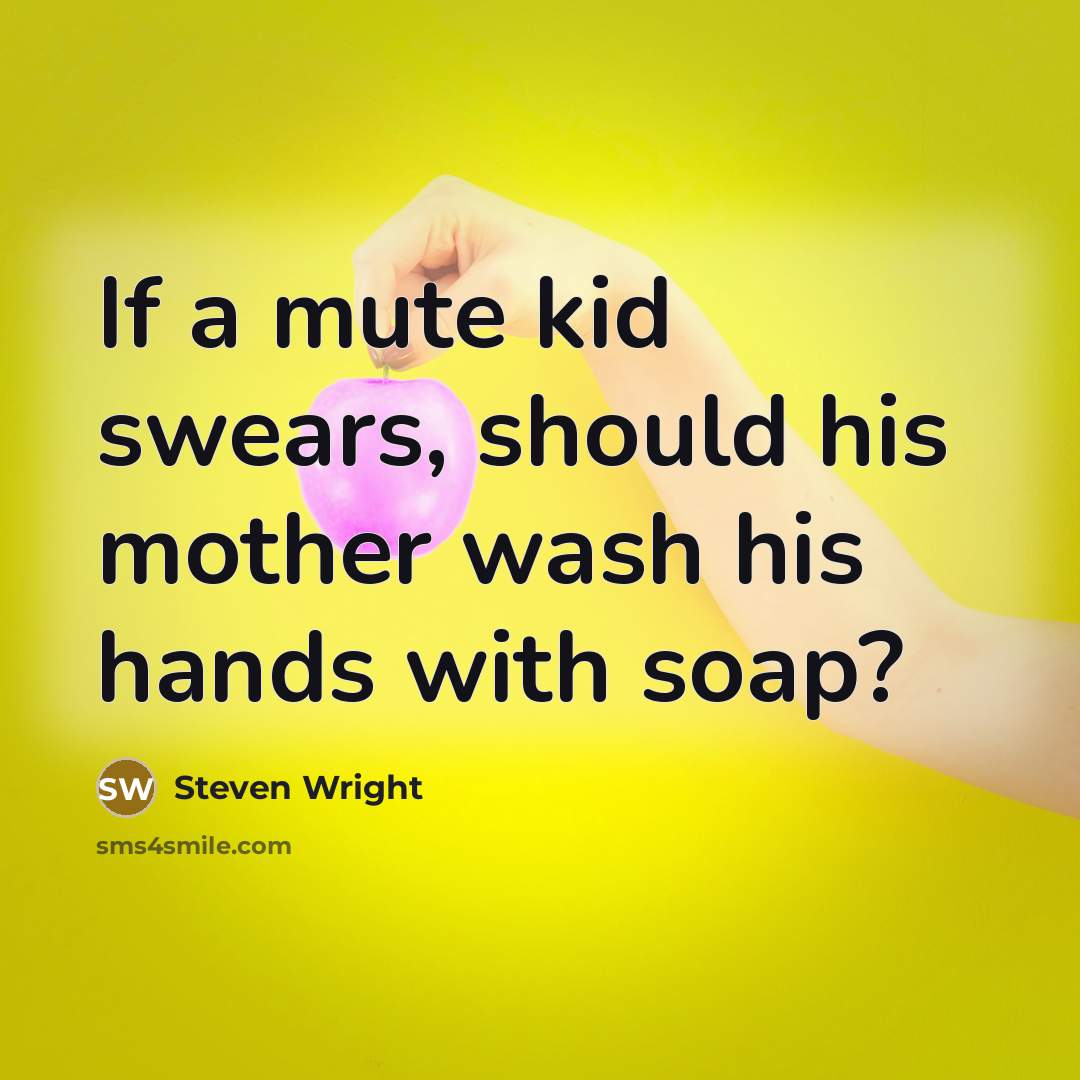 “If a mute kid swears, should his mother wash his hands with soap?” quote by Steven Wright
