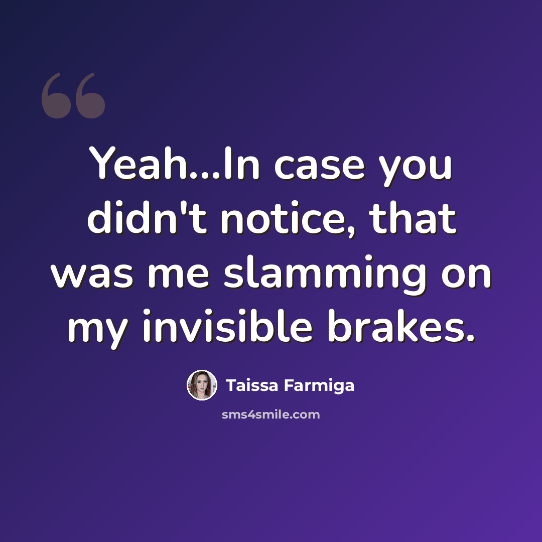 “Yeah...In case you didn't notice, that was me slamming on my invisible brakes.” quote by Taissa Farmiga