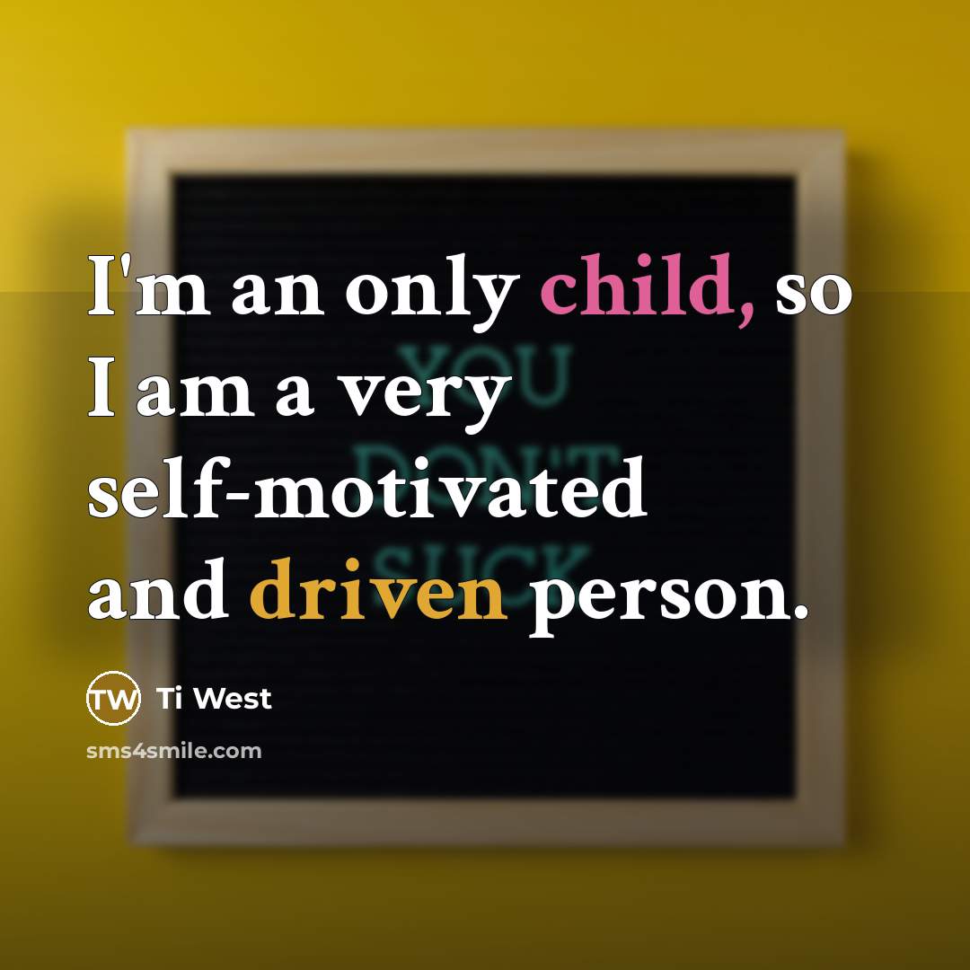 “I'm an only child, so I am a very self-motivated and driven person.” quote by Ti West