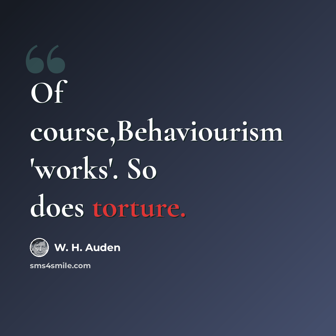 “Of course,Behaviourism 'works'. So does torture.” quote by W. H. Auden