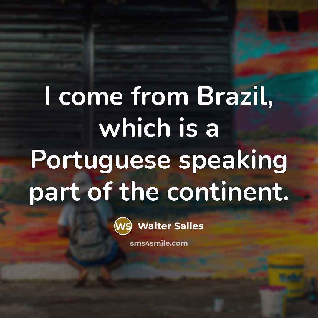 “I come from Brazil, which is a Portuguese speaking part of the continent.” quote by Walter Salles