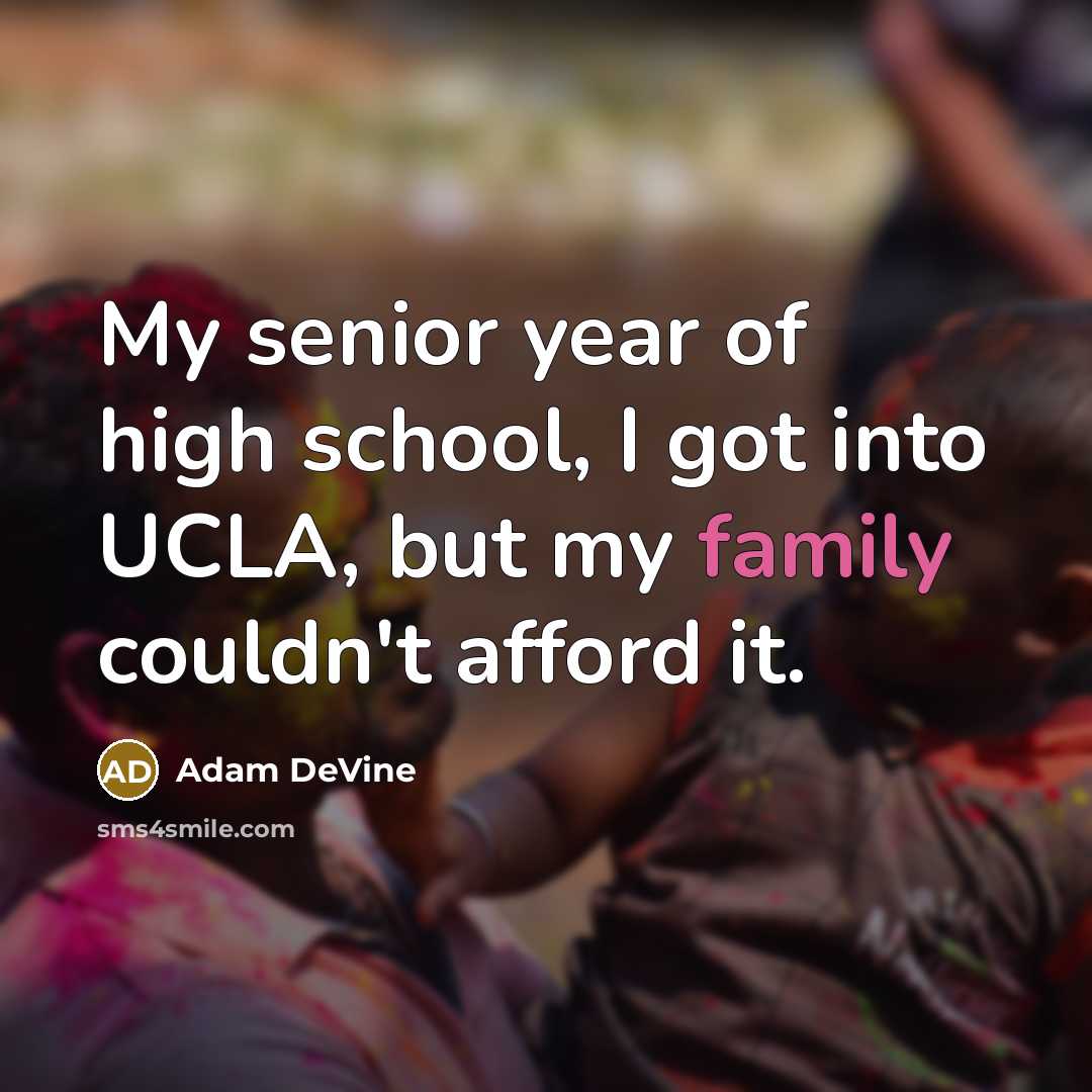 “My senior year of high school, I got into UCLA, but my family couldn't afford it.” quote by Adam DeVine