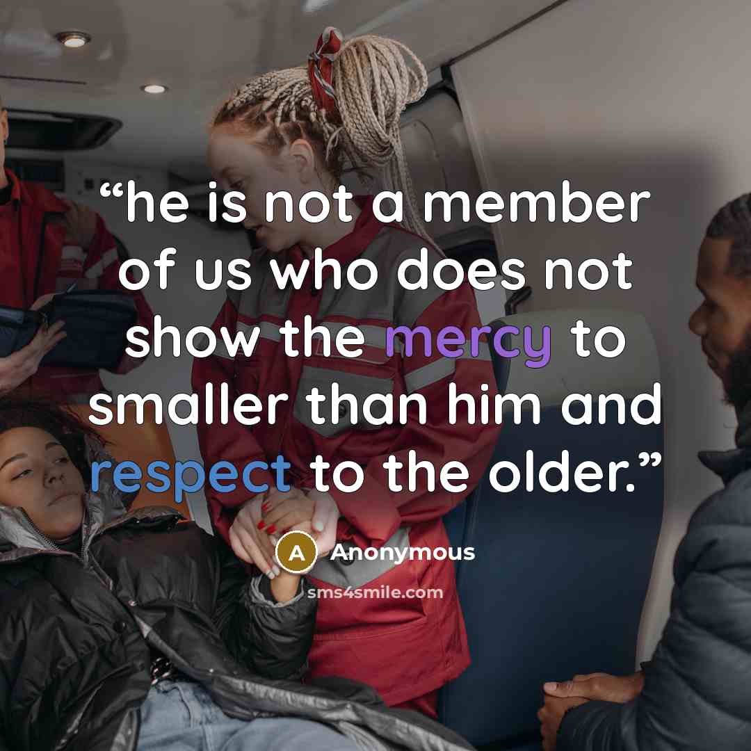 “he is not a member of us who does not show the mercy to smaller than him and respect to the older.” quote by Anonymous