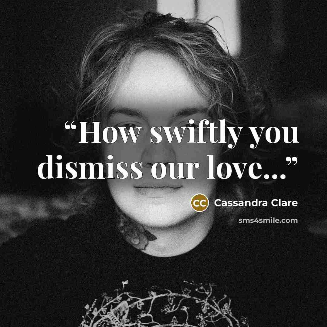 “How swiftly you dismiss our love...” quote by Cassandra Clare