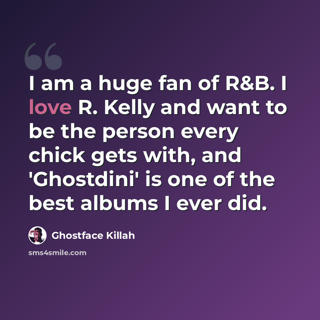 “I am a huge fan of R&B. I love R. Kelly and want to be the person every chick gets with, and 'Ghostdini' is one of the best albums I ever did.” quote by Ghostface Killah