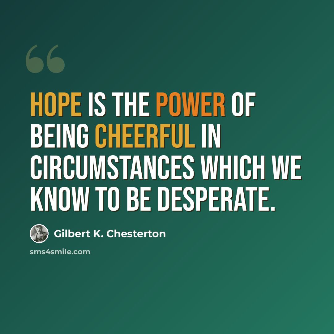“Hope is the power of being cheerful in circumstances which we know to be desperate.” quote by Gilbert K. Chesterton