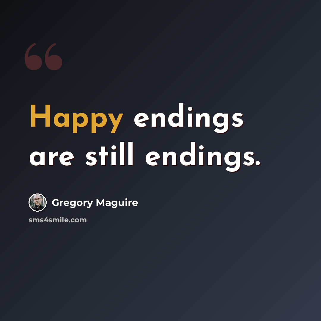 “Happy endings are still endings.” quote by Gregory Maguire