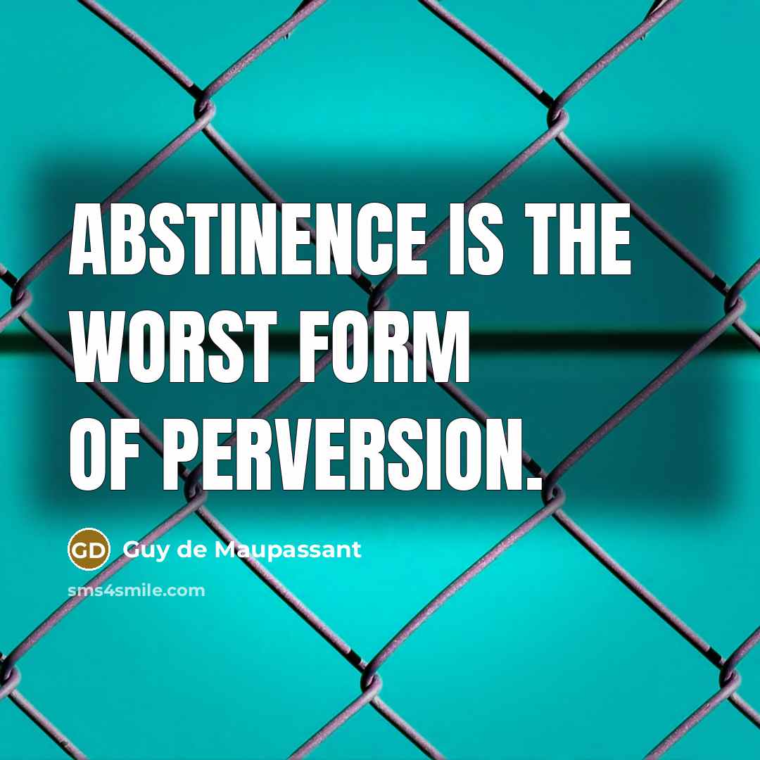 “Abstinence is the worst form of perversion.” quote by Guy de Maupassant