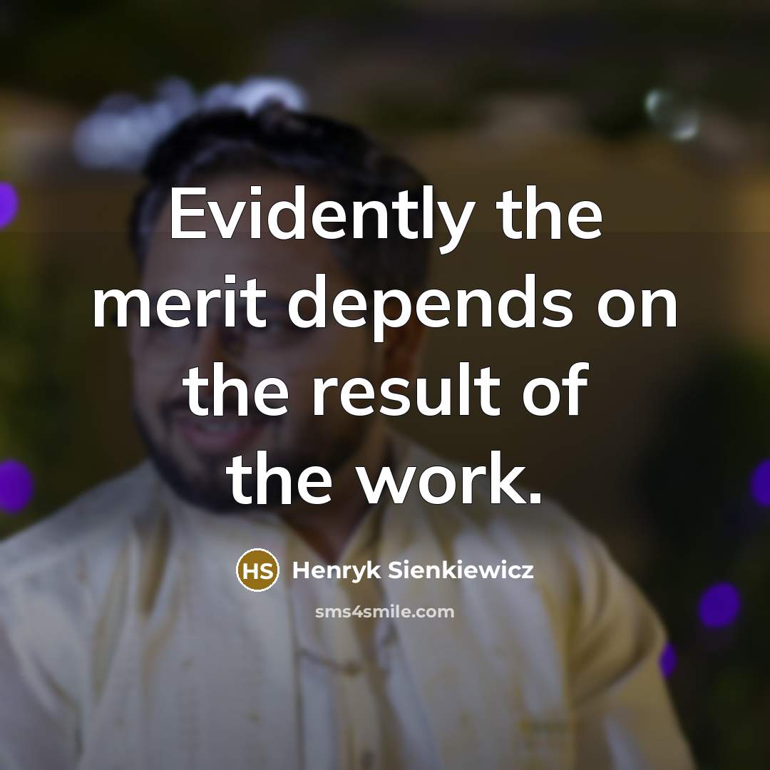 “Evidently the merit depends on the result of the work.” quote by Henryk Sienkiewicz