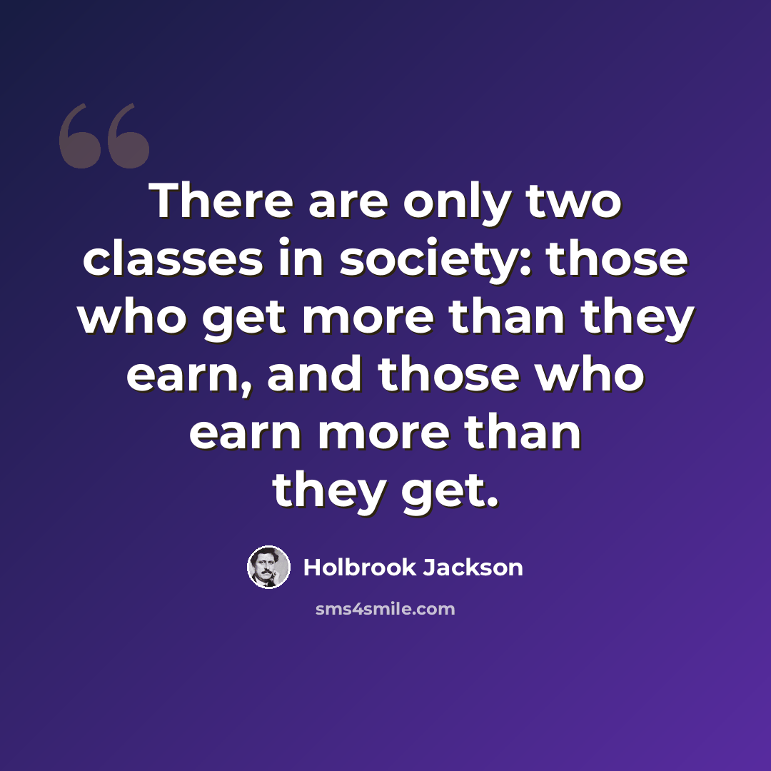 “There are only two classes in society: those who get more than they earn, and those who earn more than they get.” quote by Holbrook Jackson