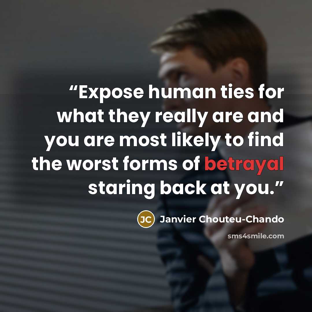 “Expose human ties for what they really are and you are most likely to find the worst forms of betrayal staring back at you.” quote by Janvier Chouteu-Chando