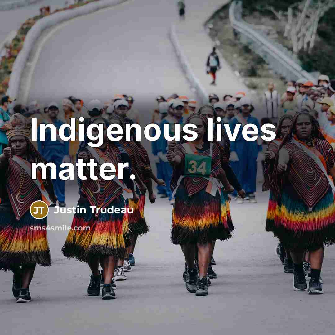 “Indigenous lives matter.” quote by Justin Trudeau