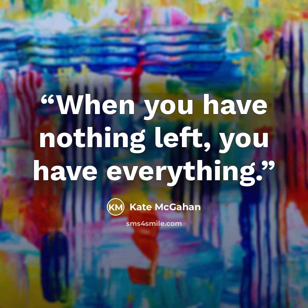 “When you have nothing left, you have everything.” quote by Kate McGahan