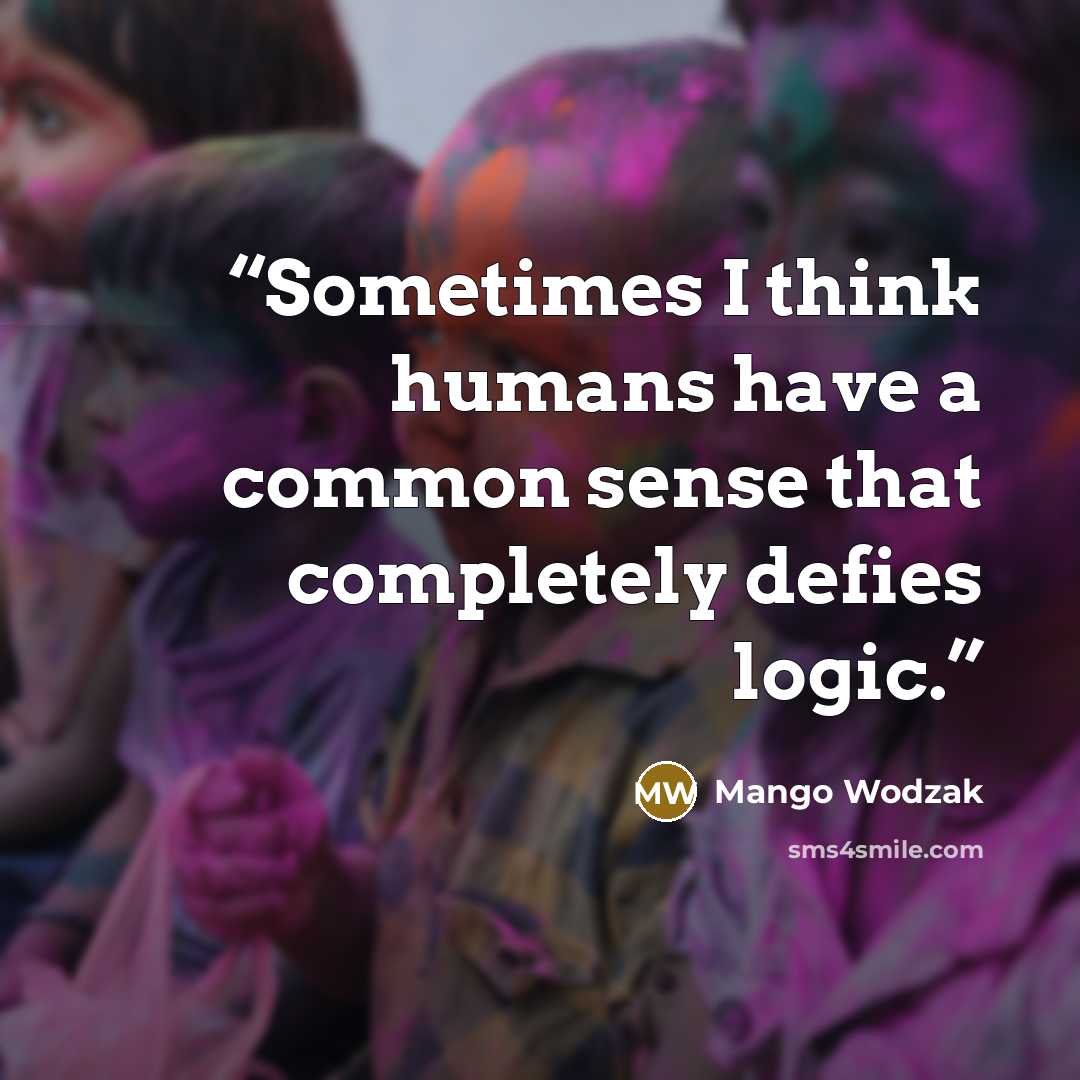 “Sometimes I think humans have a common sense that completely defies logic.” quote by Mango Wodzak