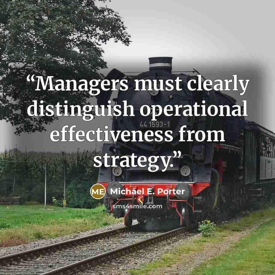 “Managers must clearly distinguish operational effectiveness from strategy.” quote by Michael E. Porter