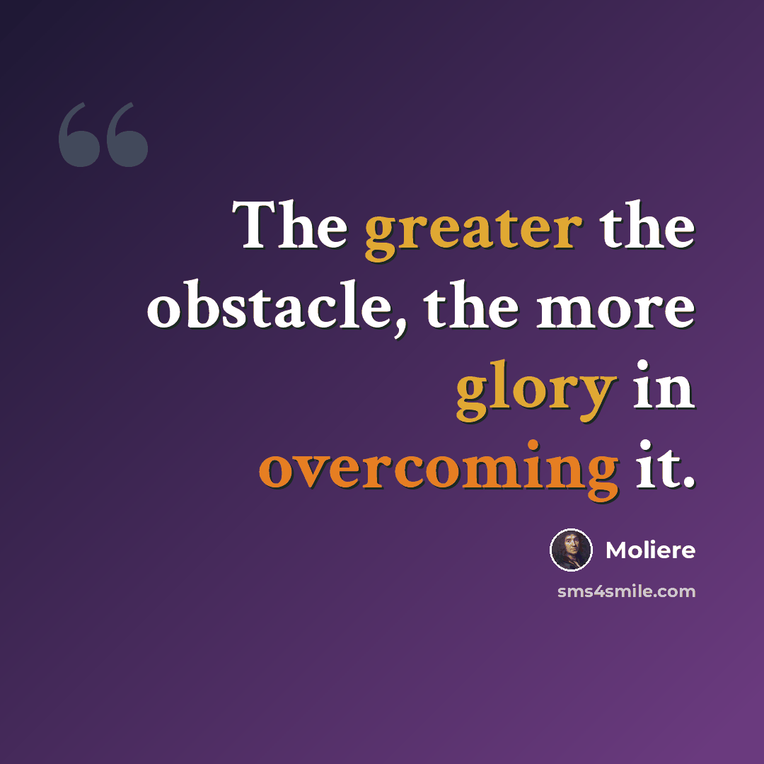 “The greater the obstacle, the more glory in overcoming it.” quote by Moliere