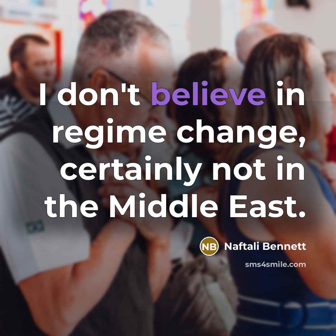 “I don't believe in regime change, certainly not in the Middle East.” quote by Naftali Bennett