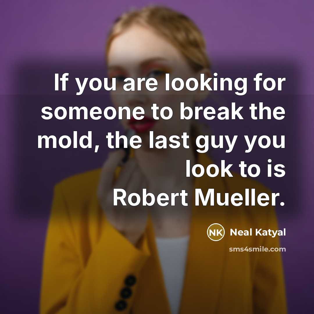 “If you are looking for someone to break the mold, the last guy you look to is Robert Mueller.” quote by Neal Katyal