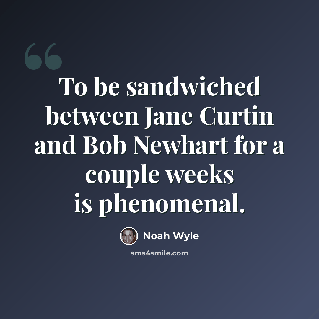 “To be sandwiched between Jane Curtin and Bob Newhart for a couple weeks is phenomenal.” quote by Noah Wyle