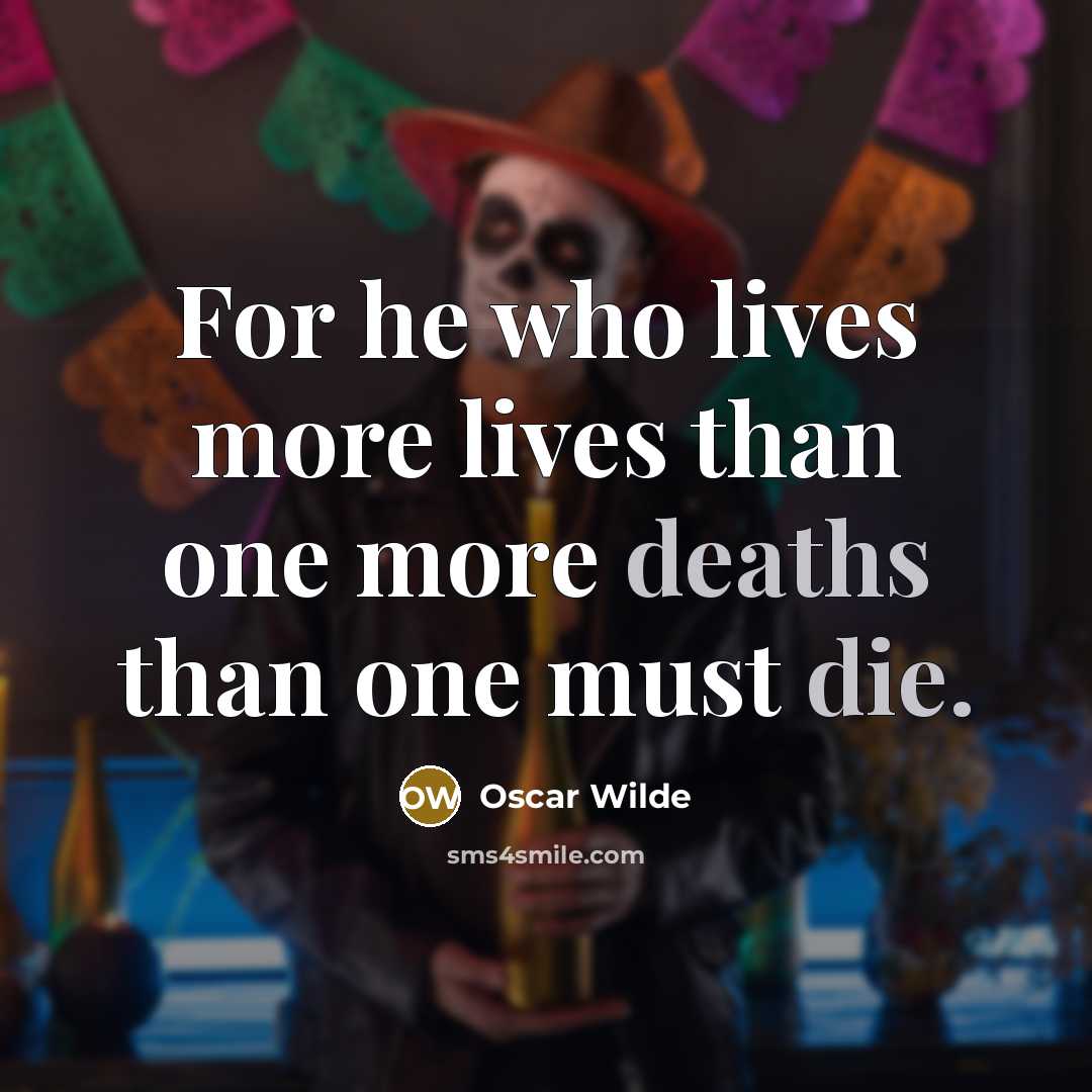 “For he who lives more lives than one more deaths than one must die.” quote by Oscar Wilde